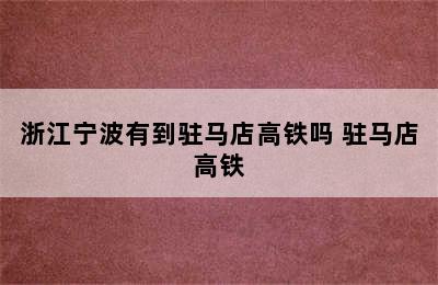 浙江宁波有到驻马店高铁吗 驻马店高铁